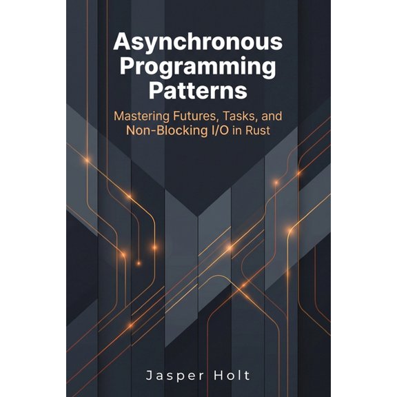 Modern Software Architecture Asynchronous Programming Patterns: Mastering Futures, Tasks, and Non-Blocking I/O in Rust, (Paperback)