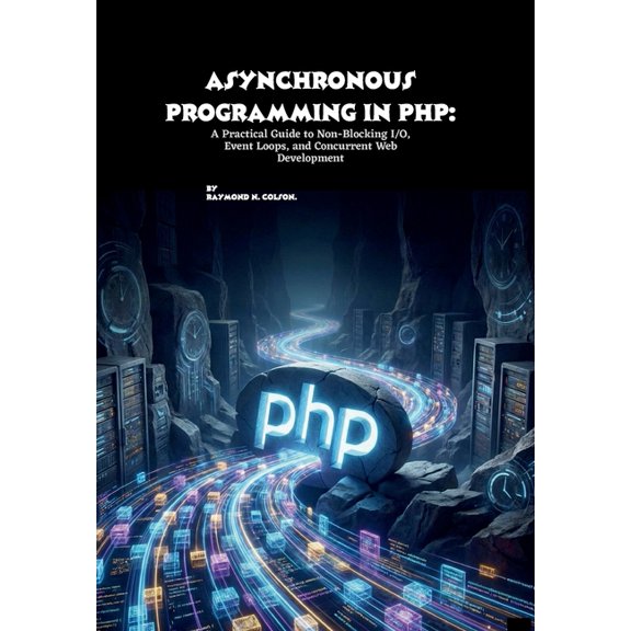 Asynchronous Programming in PHP: A Practical Guide to Non-Blocking I/O, Event Loops, and Concurrent Web Development, (Paperback)