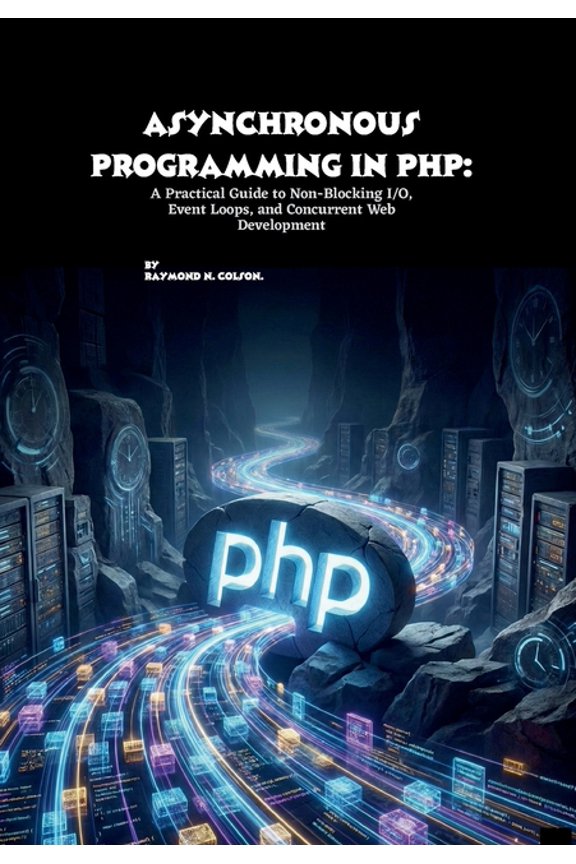 Asynchronous Programming in PHP: A Practical Guide to Non-Blocking I/O, Event Loops, and Concurrent Web Development, (Paperback)