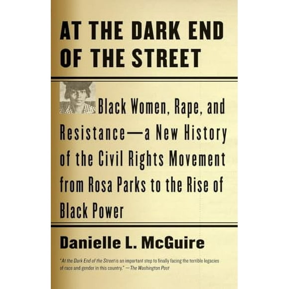 At the Dark End of the Street: Black Women, Rape, and Resistance--A New History of the Civil Rights Movement from Rosa Parks to the Rise of Black Pow -- Danielle L. McGuire