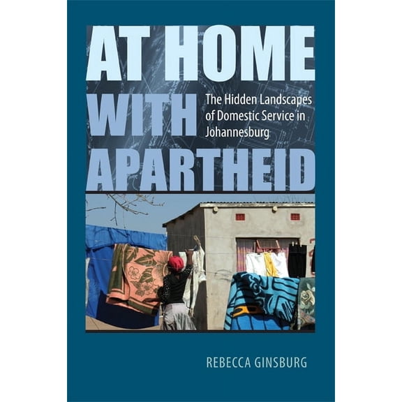 At Home with Apartheid : The Hidden Landscapes of Domestic Service in Johannesburg (Hardcover)