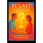 At Last! - The Right Question at the Right Time The Science, Soul and System of Listening That Heals, Paperback