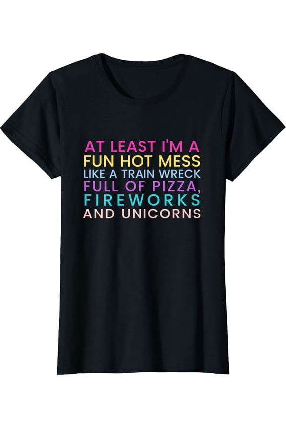 At Least I'm a Fun Hot Mess Like A Train Wreck Full Of Pizza T-Shirt