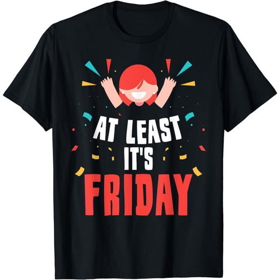 At Least It's Friday Finally Weekend Sarcastic Humor T-Shirt