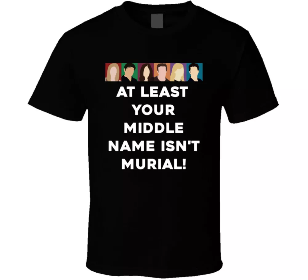 At Least Your Middle Name Isn't Murial! Friends Face Tv Fan T Shirt