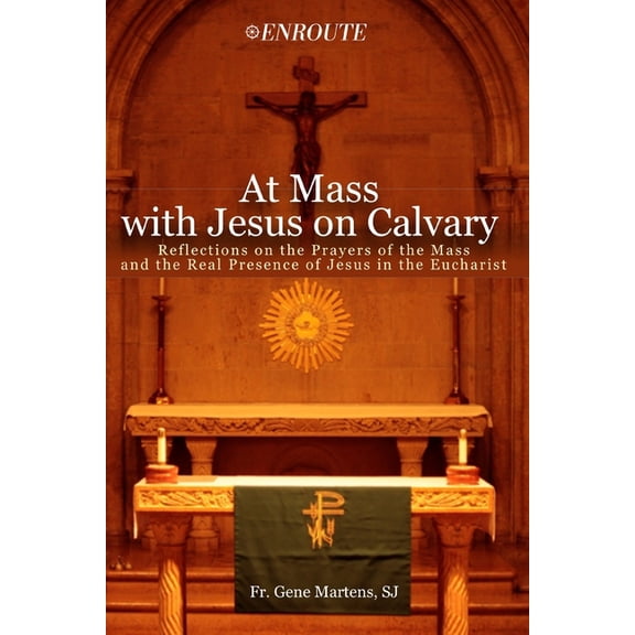 At Mass with Jesus on Calvary: Reflections on the Prayers of the Mass and the Real Presence of Jesus in the Eucharist, (Paperback)