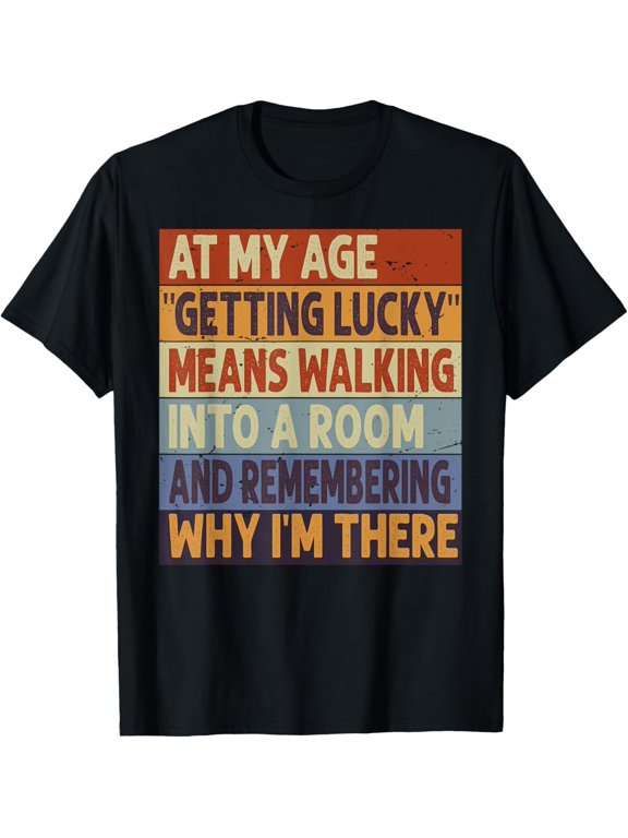 At My Age - Getting Lucky - Means Remembering Why I'm There T-Shirt men and women can wear, black, white, gifts