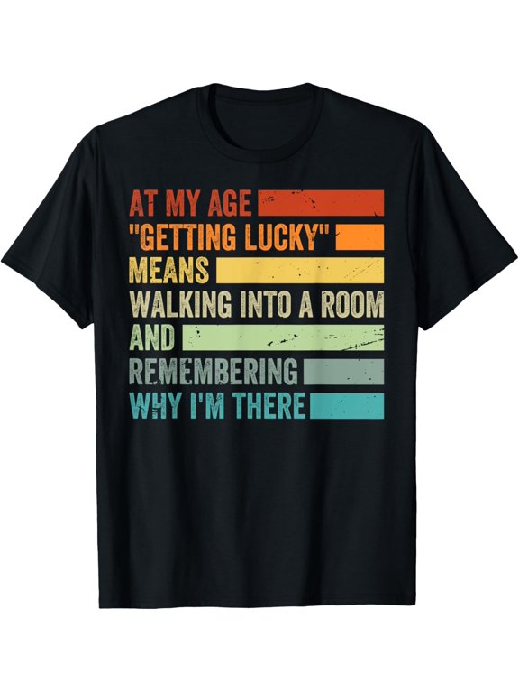 At My Age - Getting Lucky - Means Remembering Why I'm There T-Shirt men and women can wear, black, white, gifts