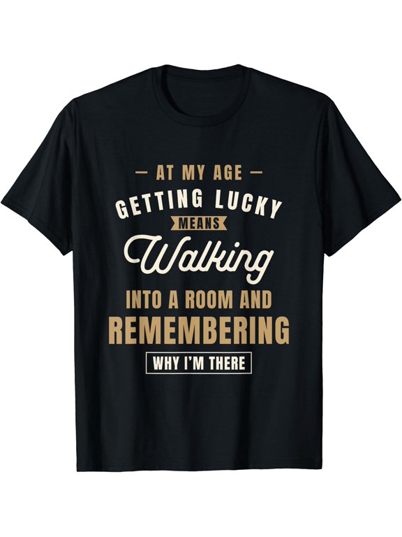 At My Age Getting Lucky Means Walking Into A Room T-Shirt BLACK Unisex S-5XL Hot Trending Shirt, Vintage Birthday Gift
