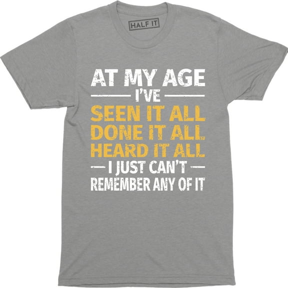 At My Age I've Done Seen It All Can't Remember It Funny Men's Tee Shirt