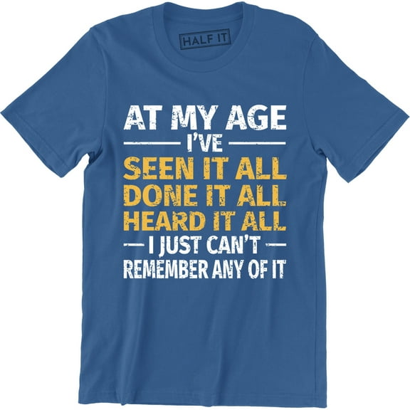 At My Age I've Done Seen It All Can't Remember It Funny Men's Tee Shirt