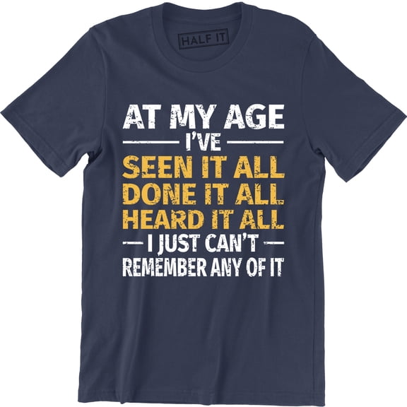 At My Age I've Done Seen It All Can't Remember It Funny Men's Tee Shirt
