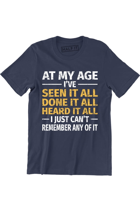 At My Age I've Done Seen It All Can't Remember It Funny Men's Tee Shirt