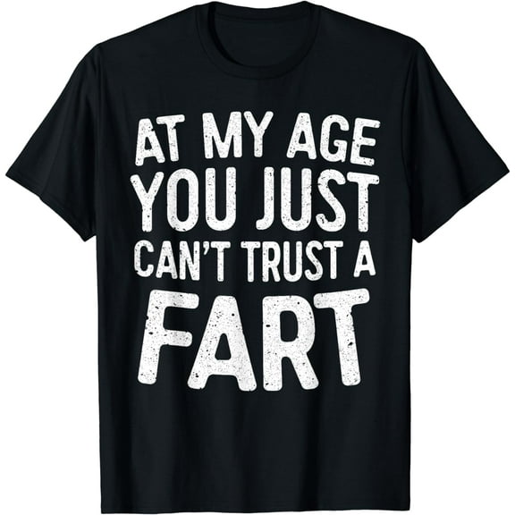 At My Age You Just Can't Trust A Fart T-Shirt T-Shirt