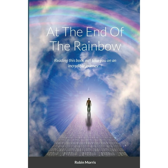 At The End Of The Rainbow: Reading this book will take you on an incredible journey...! (Paperback)