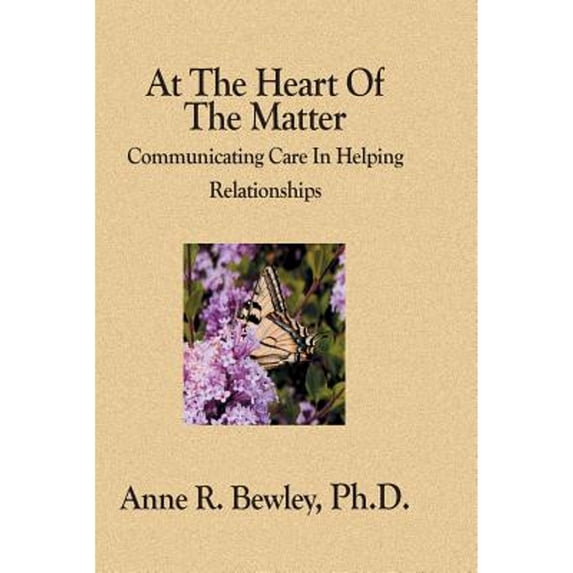 Pre-Owned At The Heart Of The Matter: Communicating Care In Helping Relationships (Paperback 9781594578410) by Anne R Bewley Ph D