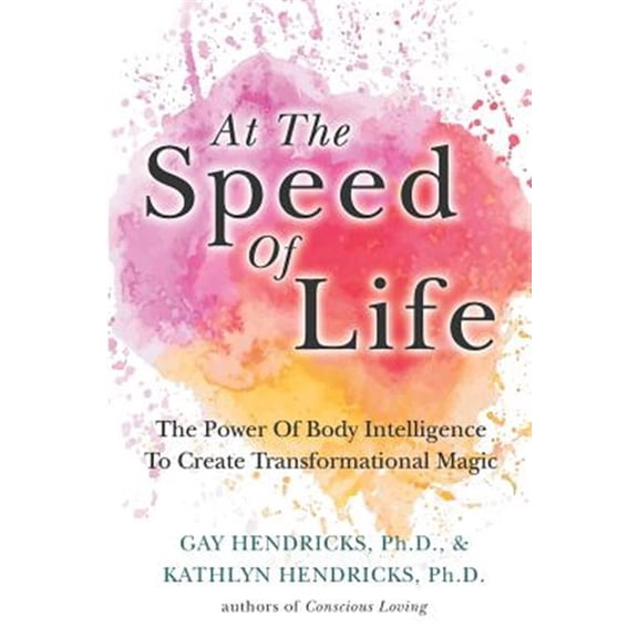 At The Speed Of Life: The Power Of Body Intelligence To Create Transformational Magic (Paperback) by Kathlyn Hendricks, Gay Hendricks