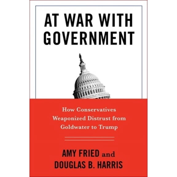 At War with Government: How Conservatives Weaponized Distrust from Goldwater to Trump, (Hardcover)