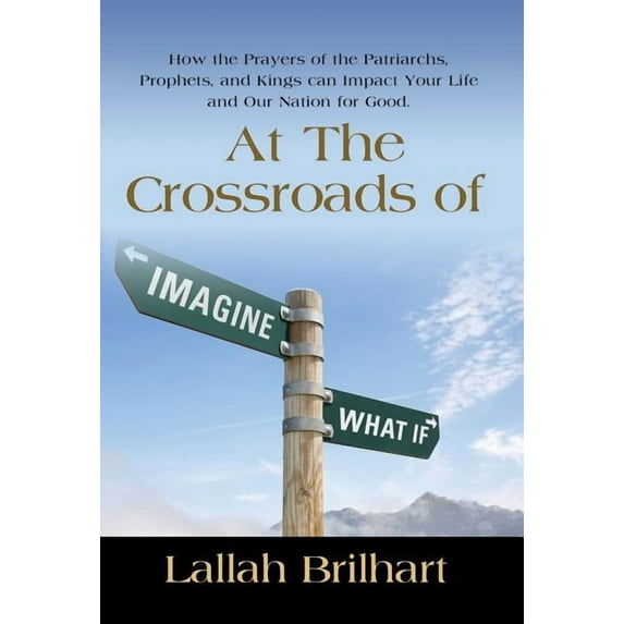 At the Crossroads of Imagine What If: How the Prayers of the Patriarchs, Prophets, and Kings Can Impact Your Life and Our Nation for Good (Hardcover)