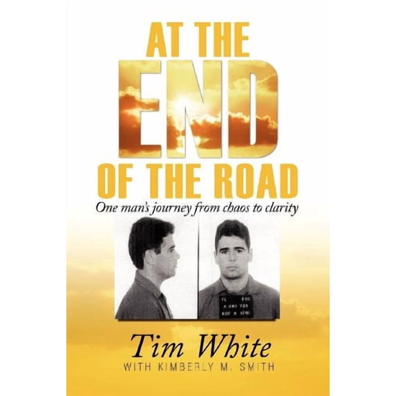 At the End of the Road: One Mans Journey from Chaos to Clarity Paperback 0985917709 9780985917708 Tim White