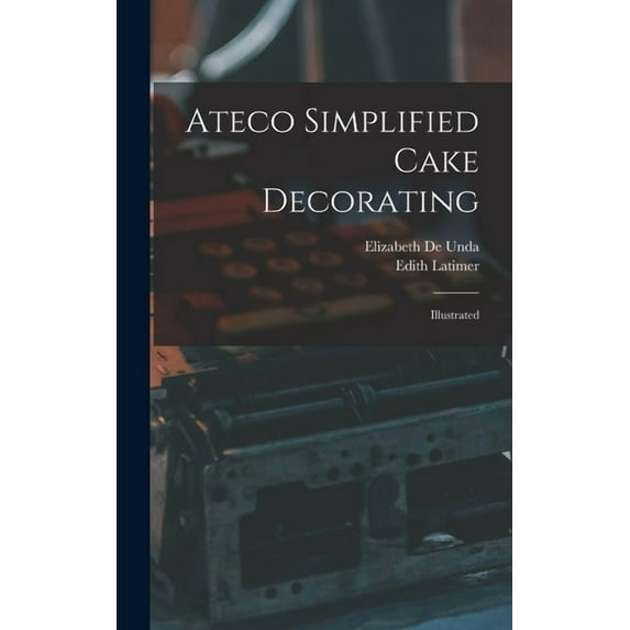 Ateco Simplified Cake Decorating: Illustrated, (Hardcover)