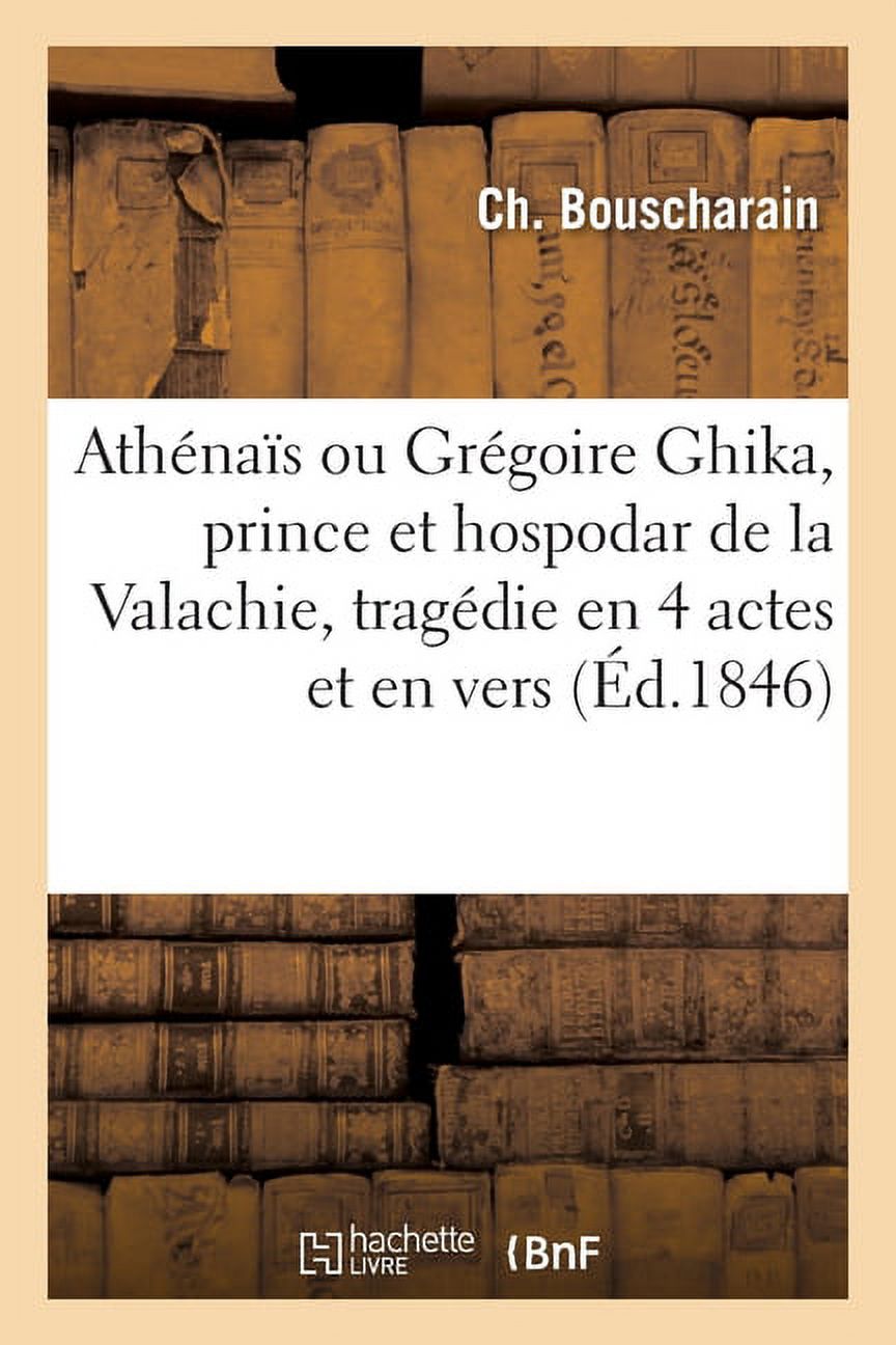 Athénaïs Ou Grégoire Ghika, Prince Et Hospodar de la Valachie, Tragédie En 4 Actes Et En Vers (Paperback) - image 1 of 1