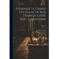 thumbnail image 1 of Athanase Le Grand Et L'église De Son Temps En Lutte Avec L'arianisme; Volume 2 (Paperback), 1 of 1