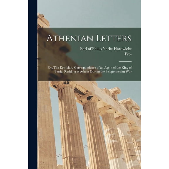Athenian Letters; or, The Epistolary Correspondence of an Agent of the King of Persia, Residing at Athens During the Peloponnesian War Paperback 1015267270 9781015267275 Hardwicke, Philip Yorke Earl