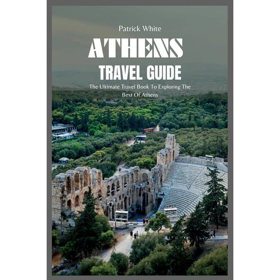 Athens Travel Guide 2024: The Ultimate Travel Book To Exploring The Best Of Athens, (Paperback)