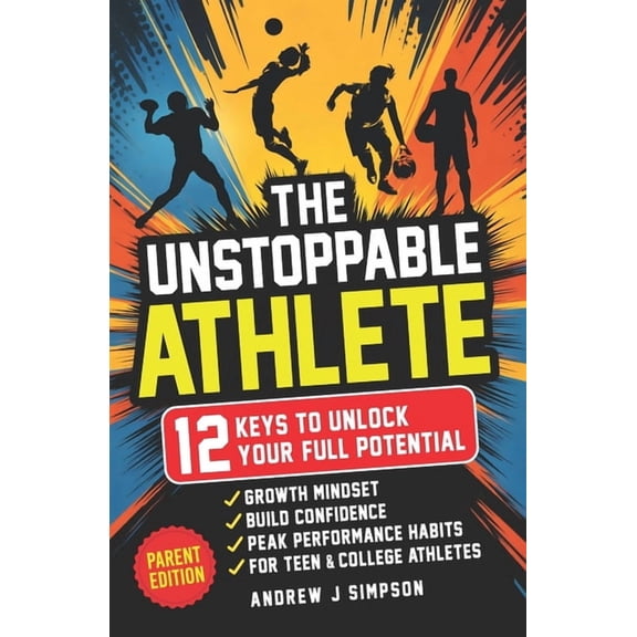 Mindset Books for Teen Athletes The Unstoppable Athlete (Parent Edition): 12 Keys To Unlock Your Full Potential: Mindset, Confidence, & Peak Performance, Book 6, (Paperback)