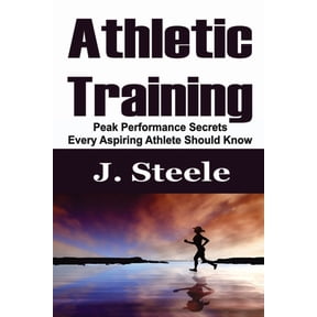 Athletic Training: Peak Performance Secrets Every Aspiring Athlete Should Know, (Paperback)