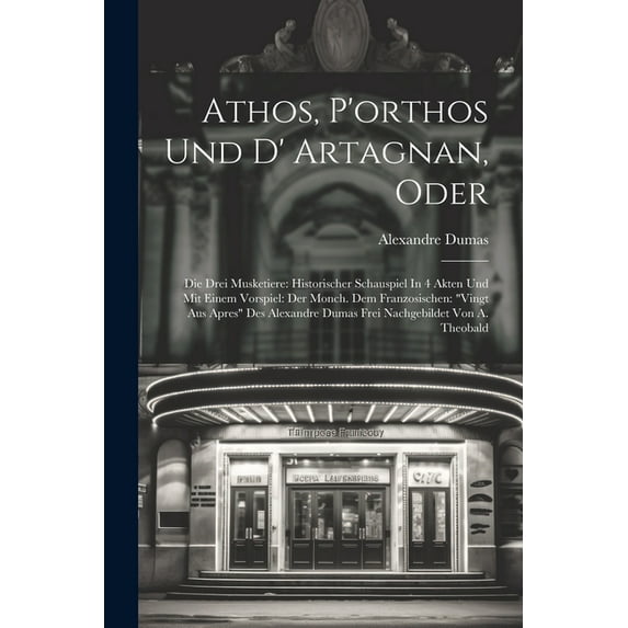 Athos, P'orthos Und D' Artagnan, Oder: Die Drei Musketiere: Historischer Schauspiel In 4 Akten Und Mit Einem Vorspiel: Der Monch. Dem Franzosischen: "