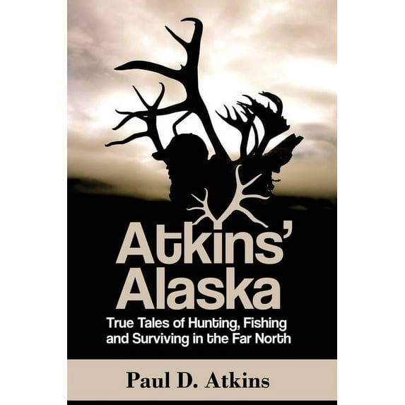 Atkins' Alaska : True Tales of Hunting, Fishing, and Surviving in the Far North (Paperback)