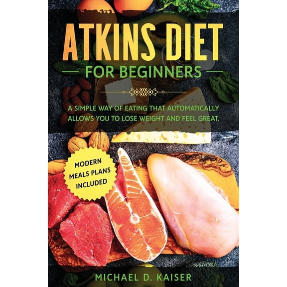 Atkins Diet For Beginners: A Simple Way of Eating That Automatically Allows You to Lose Weight and Feel Great. New Modern Meals Plans Included. (Paperback)