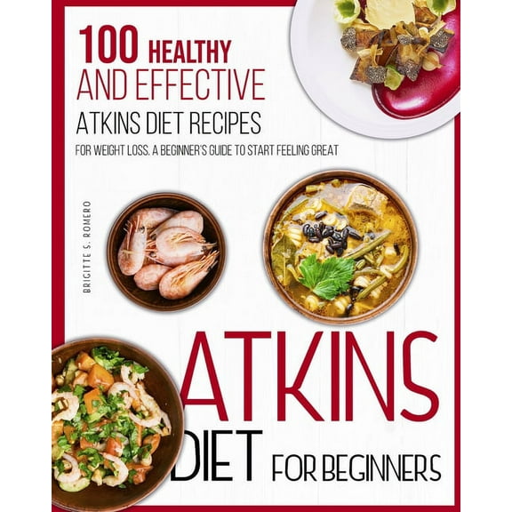 Atkins Diet For Beginners: 100 Healthy and Effective Atkins Diet Recipes for Weight Loss. A Beginner's Guide to Sta, (Paperback)