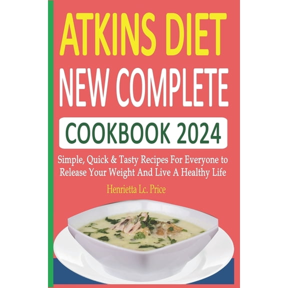 Atkins Diet New Complete Cookbook 2024: Simple, Quick & Tasty Recipes For Everyone to Release Your Weight And Live A Hea, (Paperback)