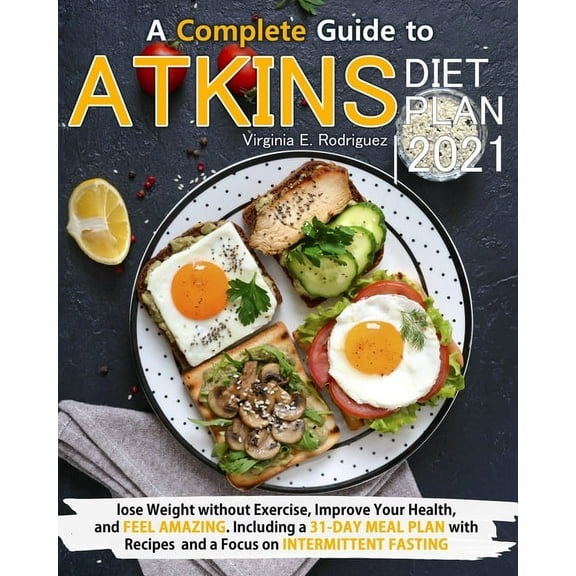 Atkins Diet Plan 2021: A Complete Guide to Lose Weight without Exercise, Improve Your Health, and Feel Amazing. Including a 31-Day Meal Plan with Recipes and a Focus on Intermittent Fasting (Paperback