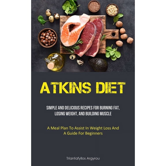 Atkins Diet: Simple And Delicious Recipes For Burning Fat, Losing Weight, And Building Muscle (A Meal Plan To Assist In , (Paperback)