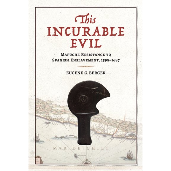 Atlantic Crossings: This Incurable Evil : Mapuche Resistance to Spanish Enslavement, 15981687 (Hardcover)