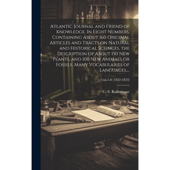 Atlantic Journal and Friend of Knowledge. In Eight Numbers. Containing About 160 Original Articles and Tracts on Natural and Historical Sciences, the Description of About 150 New Plants, and 100 New A