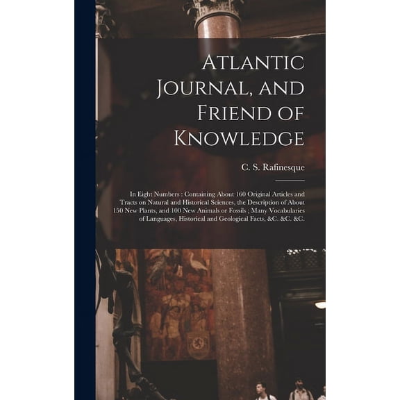 Atlantic Journal, and Friend of Knowledge [microform]: in Eight Numbers: Containing About 160 Original Articles and Tracts on Natural and Historical Sciences, the Description of About 150 New Plants,