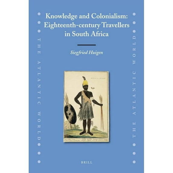 Atlantic World Knowledge and Colonialism: Eighteenth-Century Travellers in South Africa, Book 18, (Hardcover)