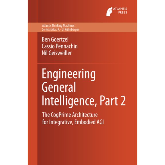 Atlantis Thinking Machines Engineering General Intelligence, Part 2: The Cogprime Architecture for Integrative, Embodied Agi, Book 6, (Hardcover)