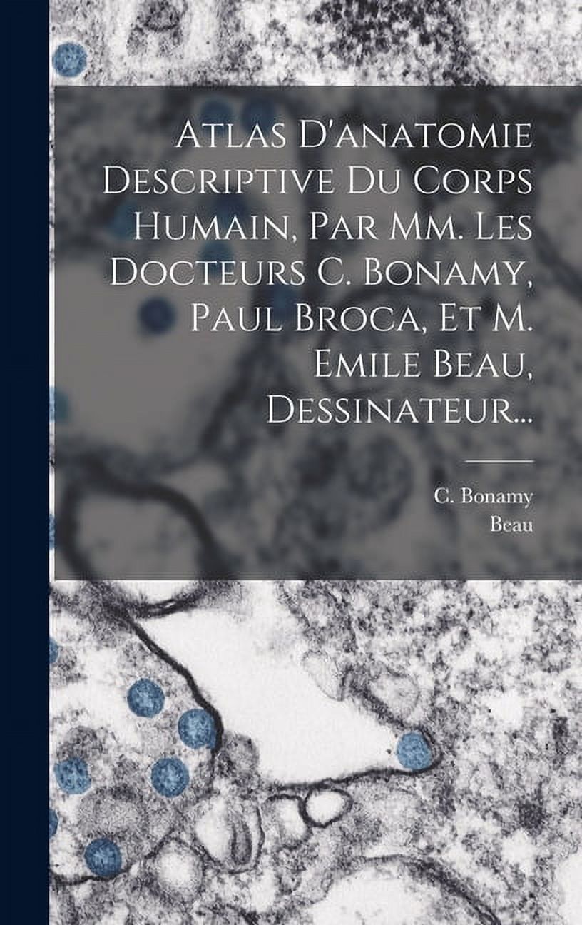 Atlas D'anatomie Descriptive Du Corps Humain, Par Mm. Les Docteurs C. Bonamy, Paul Broca, Et M. Emile Beau, Dessinateur... (Hardcover)