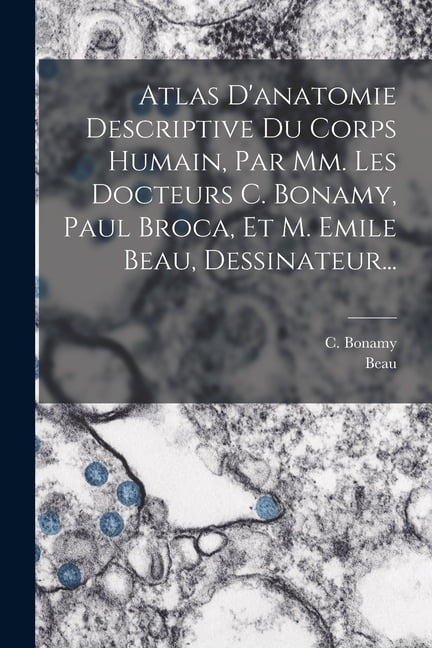Atlas D'anatomie Descriptive Du Corps Humain, Par Mm. Les Docteurs C. Bonamy, Paul Broca, Et M. Emile Beau, Dessina, (Paperback)