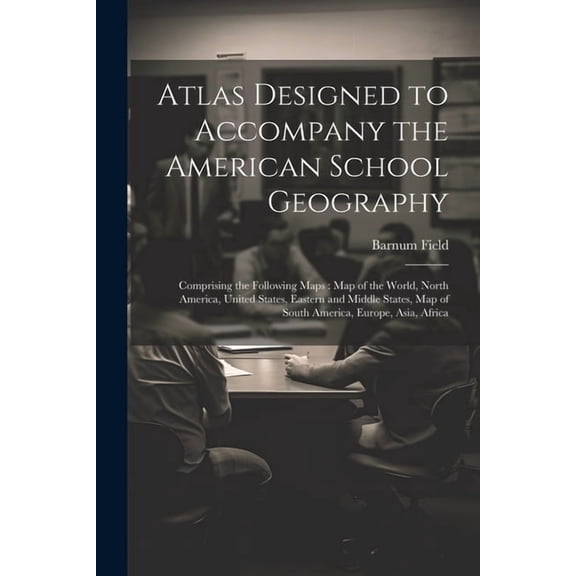 Atlas Designed to Accompany the American School Geography: Comprising the Following Maps: Map of the World, North Americ, (Paperback)