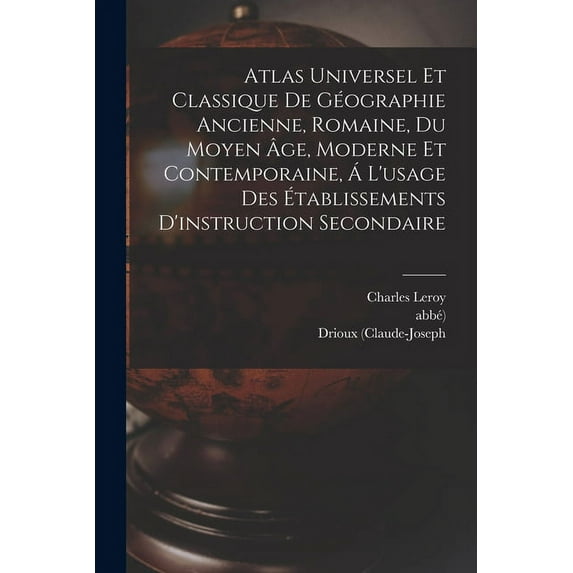 Atlas Universel Et Classique De Géographie Ancienne, Romaine, Du Moyen Âge, Moderne Et Contemporaine, Á L'usage Des Établissements D'instruction Secondaire (Paperback)
