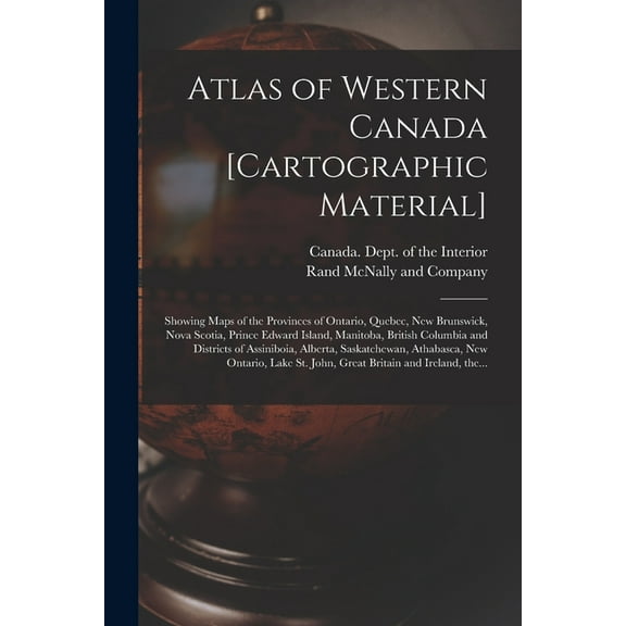 Atlas of Western Canada [cartographic Material]: Showing Maps of the Provinces of Ontario, Quebec, New Brunswick, Nova Scotia, Prince Edward Island, Manitoba, British Columbia and Districts of Assinib