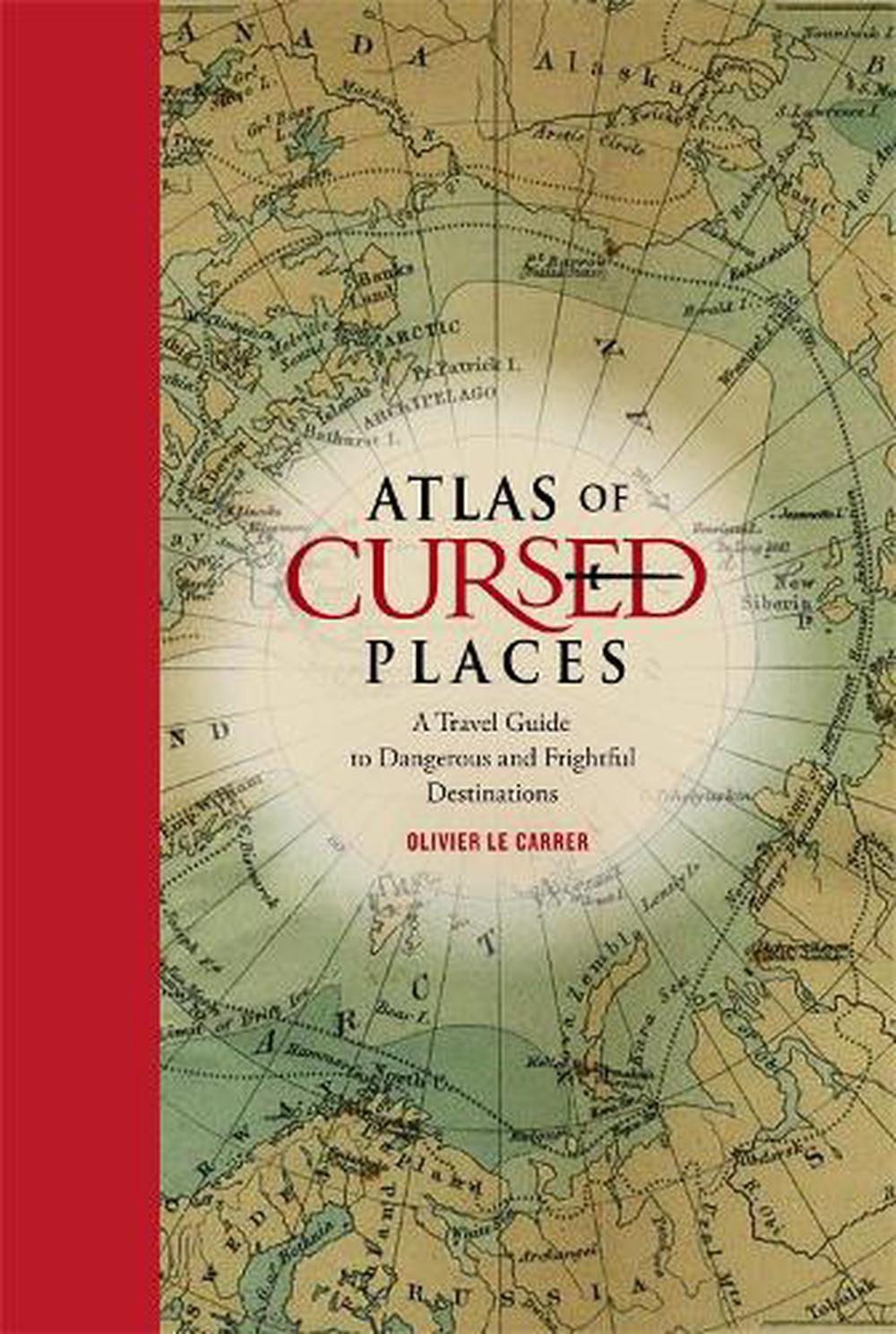 Atlas of Cursed Places A Travel Guide to Dangerous and Mysterious Destinations Hardcover