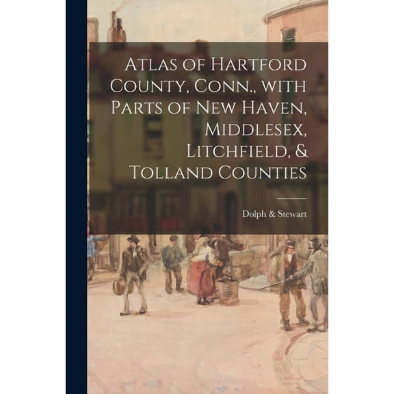 Atlas of Hartford County, Conn., With Parts of New Haven, Middlesex, Litchfield, & Tolland Counties, (Paperback)